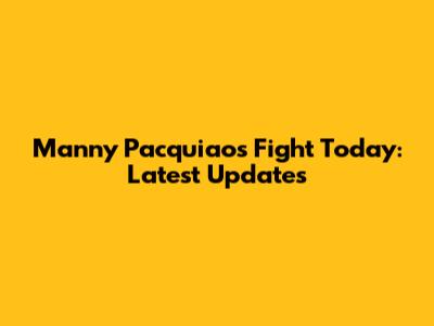 Manny Pacquiao's Fight Today: Latest Updates