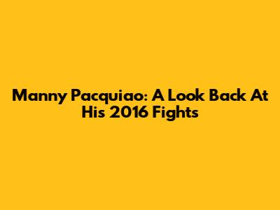 Manny Pacquiao: A Look Back At His 2016 Fights