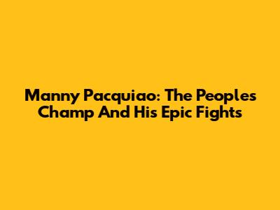 Manny Pacquiao: The People's Champ And His Epic Fights