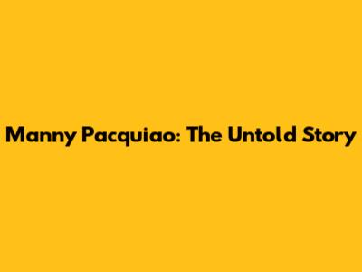Manny Pacquiao: The Untold Story