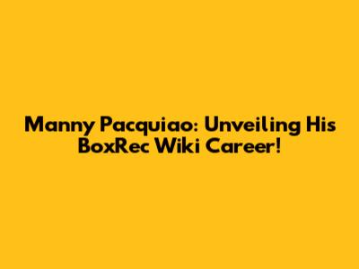 Manny Pacquiao: Unveiling His BoxRec Wiki Career!