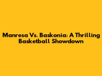 Manresa Vs. Baskonia: A Thrilling Basketball Showdown