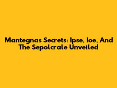 Mantegna's Secrets: Ipse, Ioe, And The Sepolcrale Unveiled