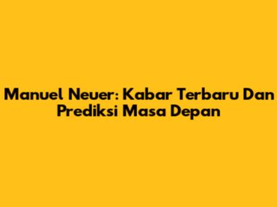 Manuel Neuer: Kabar Terbaru Dan Prediksi Masa Depan