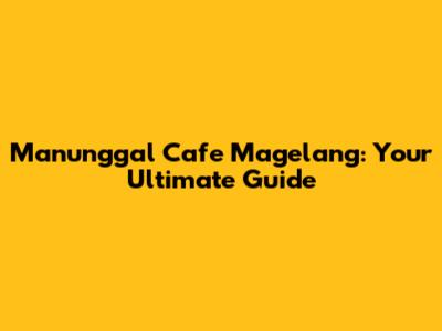 Manunggal Cafe Magelang: Your Ultimate Guide