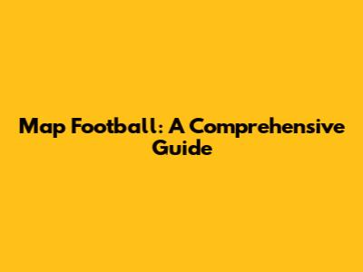 Map Football: A Comprehensive Guide