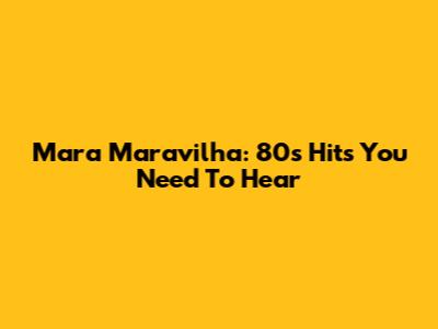 Mara Maravilha: 80s Hits You Need To Hear