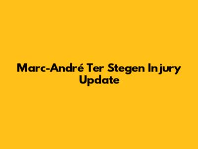 Marc-André Ter Stegen Injury Update
