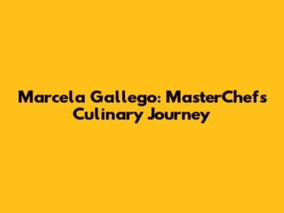 Marcela Gallego: MasterChef's Culinary Journey