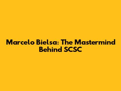 Marcelo Bielsa: The Mastermind Behind SCSC