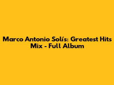 Marco Antonio Solís: Greatest Hits Mix - Full Album