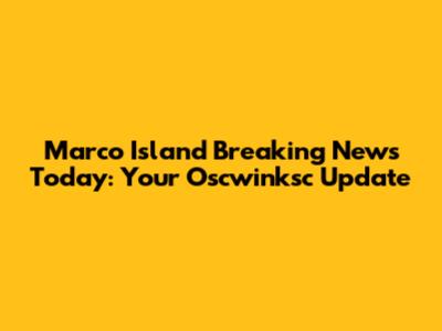 Marco Island Breaking News Today: Your Oscwinksc Update