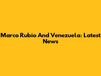 Marco Rubio And Venezuela: Latest News