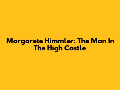 Margarete Himmler: The Man In The High Castle
