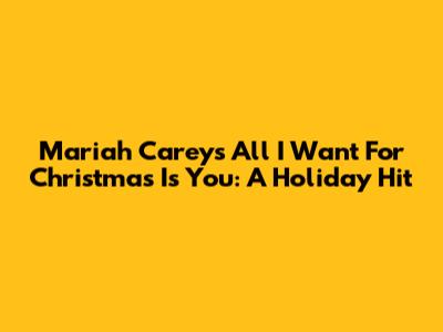 Mariah Carey's All I Want For Christmas Is You: A Holiday Hit