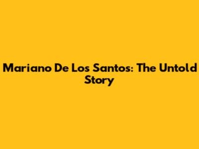 Mariano De Los Santos: The Untold Story