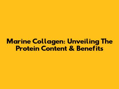 Marine Collagen: Unveiling The Protein Content & Benefits