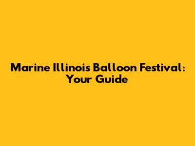 Marine Illinois Balloon Festival: Your Guide