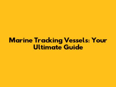 Marine Tracking Vessels: Your Ultimate Guide