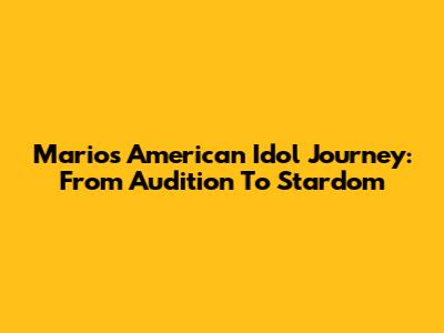 Mario's American Idol Journey: From Audition To Stardom