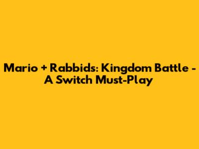Mario + Rabbids: Kingdom Battle - A Switch Must-Play