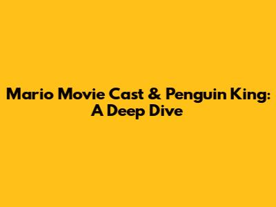 Mario Movie Cast & Penguin King: A Deep Dive