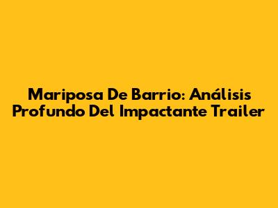 Mariposa De Barrio: Análisis Profundo Del Impactante Trailer