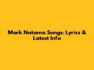 Mark Natama Songs: Lyrics & Latest Info