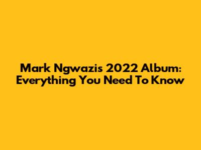 Mark Ngwazi's 2022 Album: Everything You Need To Know