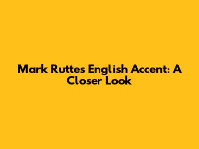 Mark Rutte's English Accent: A Closer Look