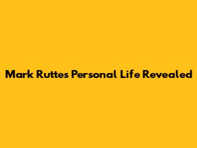 Mark Rutte's Personal Life Revealed