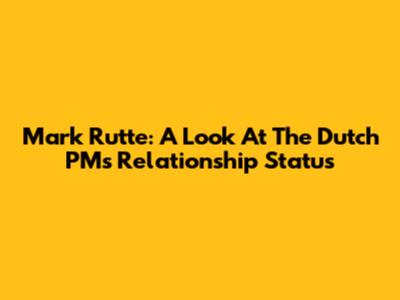 Mark Rutte: A Look At The Dutch PM's Relationship Status