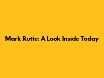 Mark Rutte: A Look Inside Today