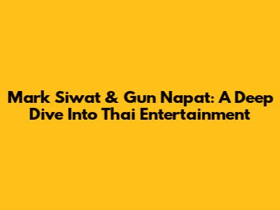 Mark Siwat & Gun Napat: A Deep Dive Into Thai Entertainment