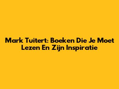 Mark Tuitert: Boeken Die Je Moet Lezen En Zijn Inspiratie