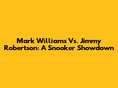 Mark Williams Vs. Jimmy Robertson: A Snooker Showdown
