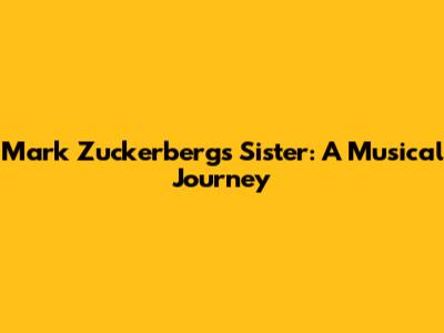 Mark Zuckerberg's Sister: A Musical Journey