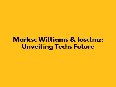 Marksc Williams & Iosclmz: Unveiling Tech's Future