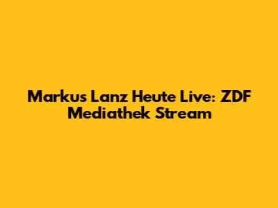 Markus Lanz Heute Live: ZDF Mediathek Stream