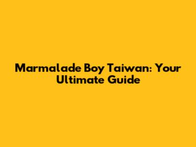 Marmalade Boy Taiwan: Your Ultimate Guide