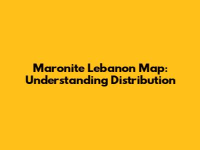 Maronite Lebanon Map: Understanding Distribution