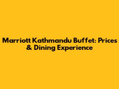 Marriott Kathmandu Buffet: Prices & Dining Experience