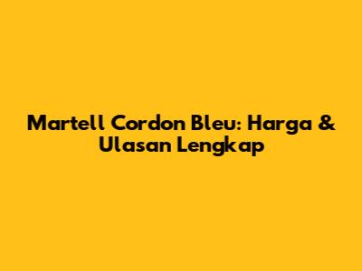 Martell Cordon Bleu: Harga & Ulasan Lengkap
