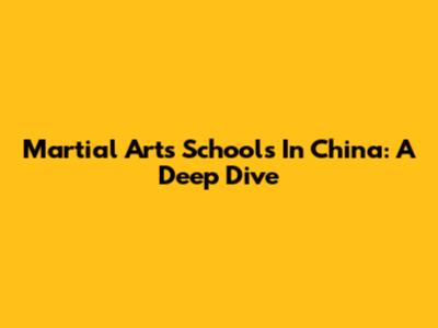 Martial Arts Schools In China: A Deep Dive
