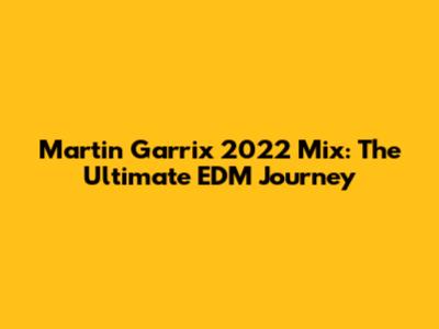 Martin Garrix 2022 Mix: The Ultimate EDM Journey