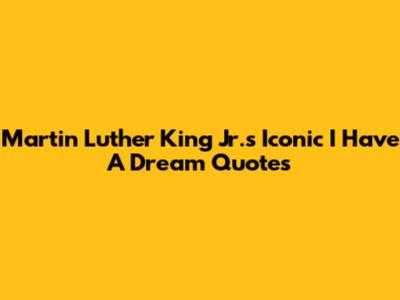 Martin Luther King Jr.'s Iconic 'I Have A Dream' Quotes