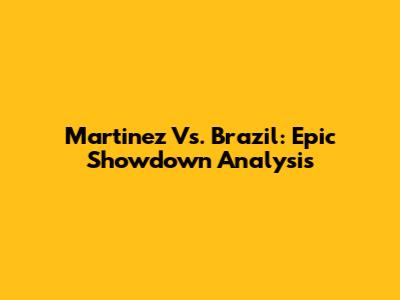 Martinez Vs. Brazil: Epic Showdown Analysis