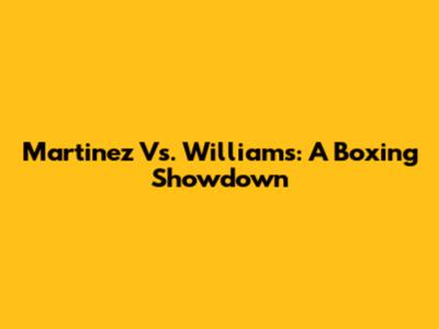 Martinez Vs. Williams: A Boxing Showdown