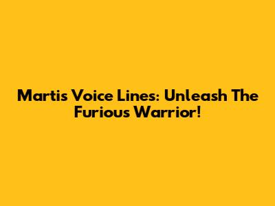 Martis Voice Lines: Unleash The Furious Warrior!