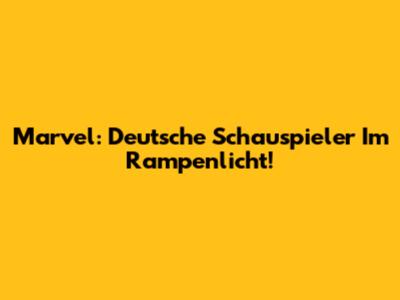 Marvel: Deutsche Schauspieler Im Rampenlicht!